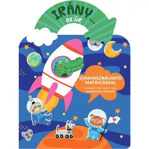 Irány… Az Űr Matricás Foglalkoztató Könyv Gyerekeknek Kreatív Történetalkotással És Ismeretterjesztő Űrtematikával Fantáziát Fejlesztő Játékos Feladatokkal