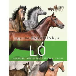   Legjobb Barátunk, A Ló Ismeretterjesztő Könyv A Lófajták Gondozásáról Etetéséről Kiképzéséről És Egészségéről Számos Fényképpel