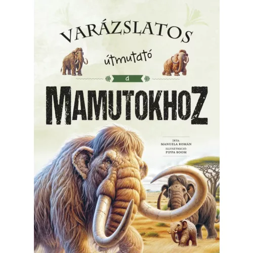 Varázslatos Útmutató A Mamutokhoz Ismeretterjesztő Gyerekkönyv Színes Illusztrált Kötet Humoros És Izgalmas Tartalommal Gyerekeknek Az Őskor És Ősi Állatok Világáról